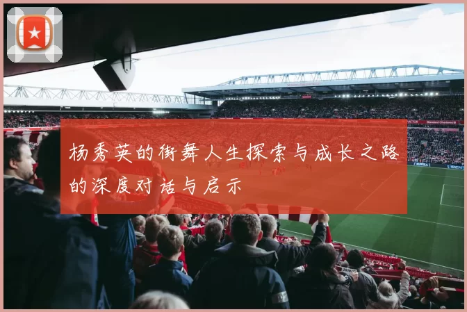 杨秀英的街舞人生探索与成长之路的深度对话与启示