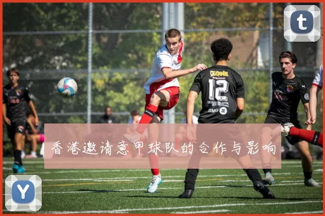 香港邀请意甲球队的合作与影响