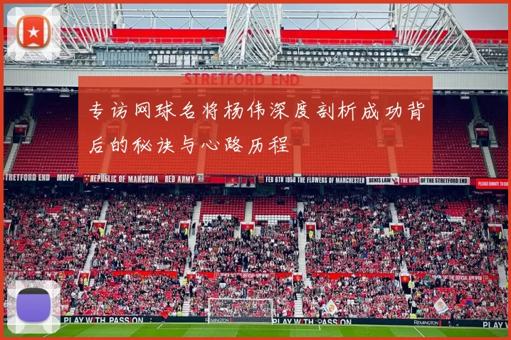 专访网球名将杨伟深度剖析成功背后的秘诀与心路历程