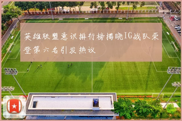 英雄联盟意识排行榜揭晓IG战队荣登第六名引发热议