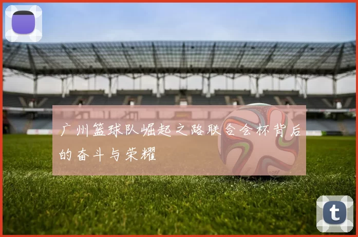 广州篮球队崛起之路联合会杯背后的奋斗与荣耀