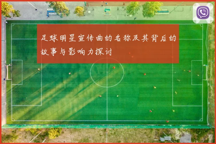 足球明星宣传曲的名称及其背后的故事与影响力探讨