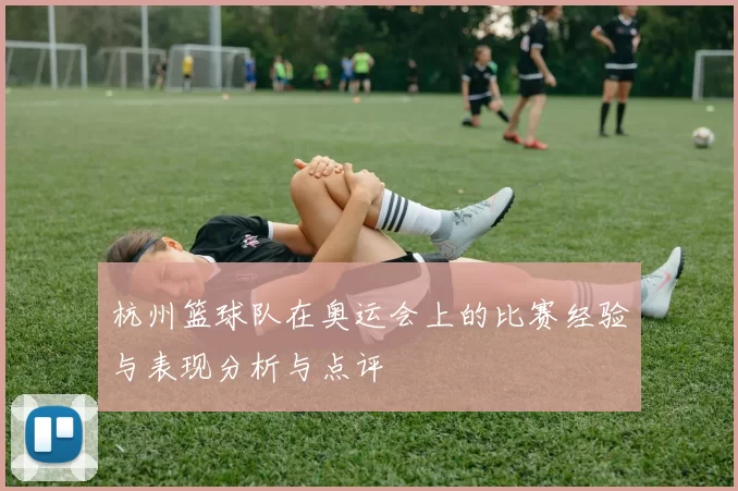 杭州篮球队在奥运会上的比赛经验与表现分析与点评
