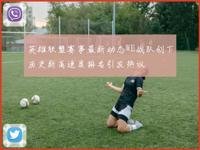 英雄联盟赛事最新动态WE战队创下历史新高速度排名引发热议