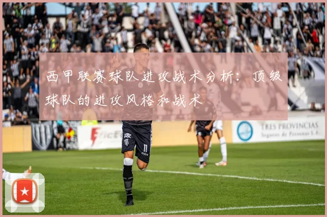 西甲联赛球队进攻战术分析：顶级球队的进攻风格和战术
