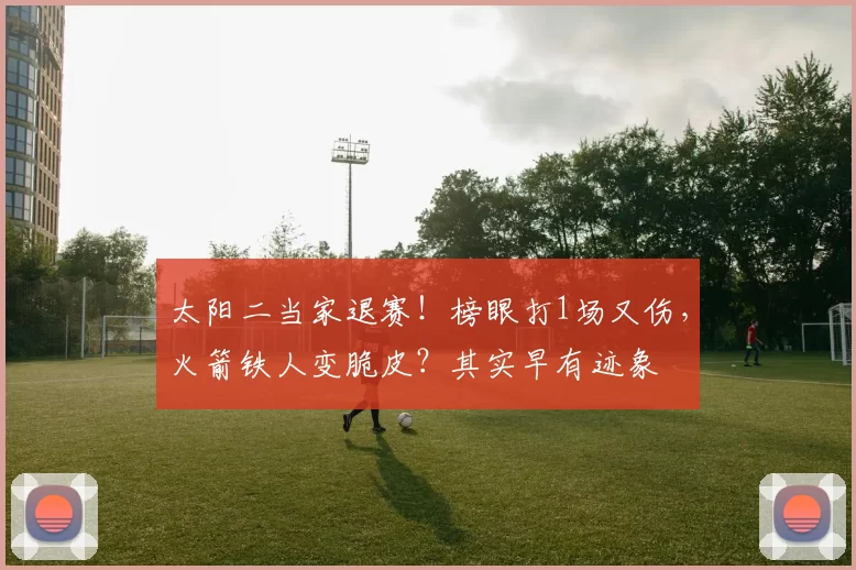 太阳二当家退赛！榜眼打1场又伤，火箭铁人变脆皮？其实早有迹象