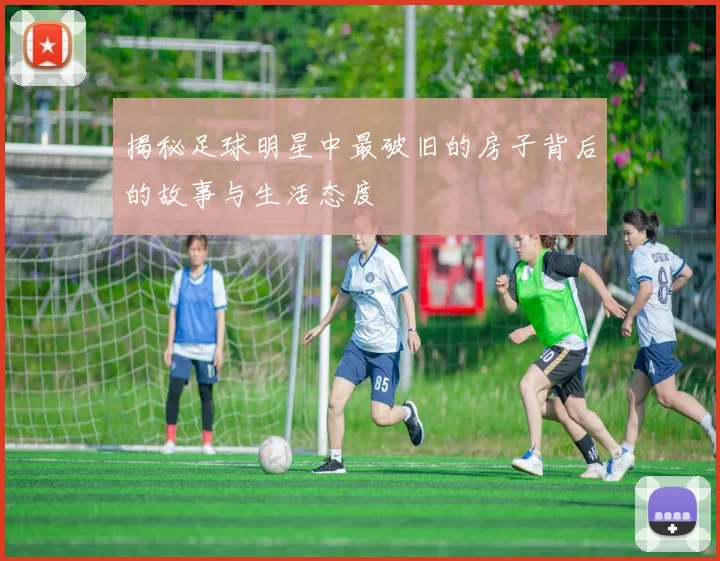 揭秘足球明星中最破旧的房子背后的故事与生活态度