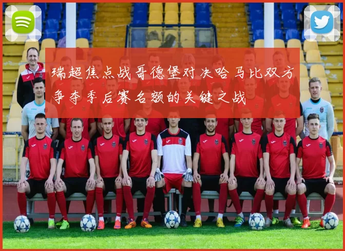 瑞超焦点战哥德堡对决哈马比双方争夺季后赛名额的关键之战