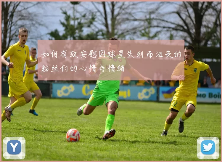 如何有效安慰因球星失利而沮丧的粉丝们的心情与情绪