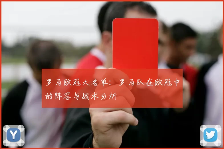 罗马欧冠大名单：罗马队在欧冠中的阵容与战术分析