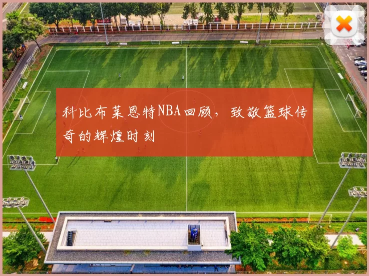 科比布莱恩特NBA回顾，致敬篮球传奇的辉煌时刻