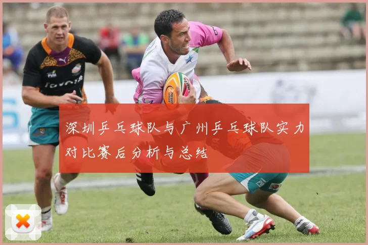 深圳乒乓球队与广州乒乓球队实力对比赛后分析与总结