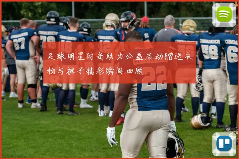 足球明星时尚助力公益活动赠送衣物与裤子精彩瞬间回顾