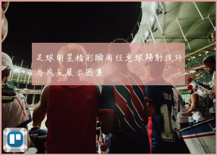 足球明星精彩瞬间任意球踢射技巧与风采展示图集