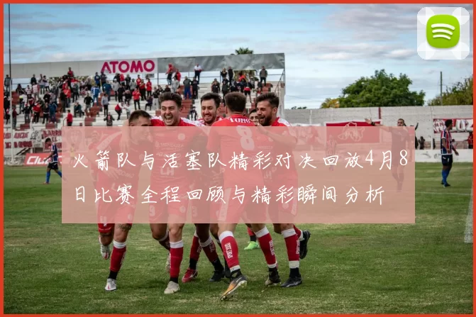 火箭队与活塞队精彩对决回放4月8日比赛全程回顾与精彩瞬间分析