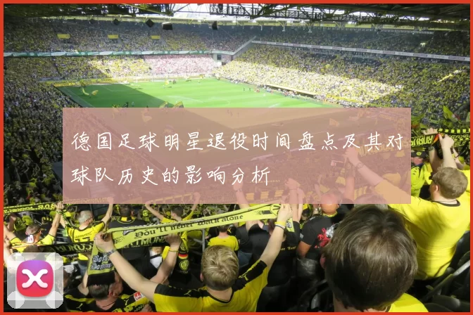 德国足球明星退役时间盘点及其对球队历史的影响分析