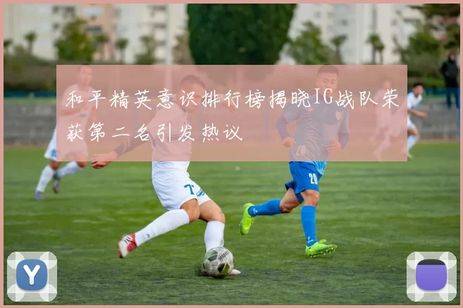 和平精英意识排行榜揭晓IG战队荣获第二名引发热议