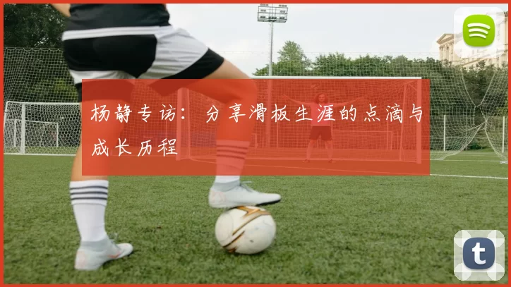 杨静专访：分享滑板生涯的点滴与成长历程