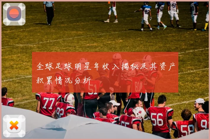 全球足球明星年收入揭秘及其资产积累情况分析
