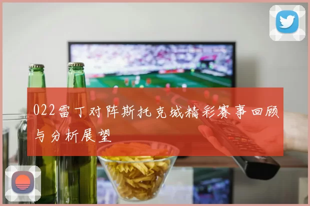 022雷丁对阵斯托克城精彩赛事回顾与分析展望
