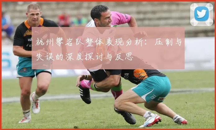 杭州攀岩队整体表现分析：压制与失误的深度探讨与反思