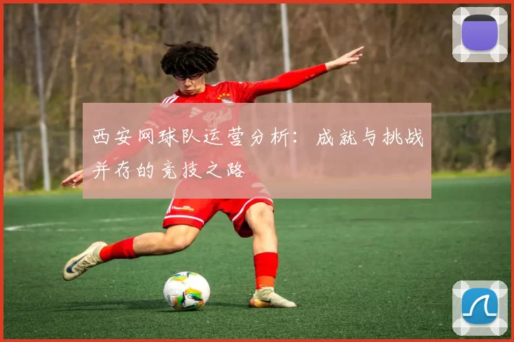 西安网球队运营分析：成就与挑战并存的竞技之路
