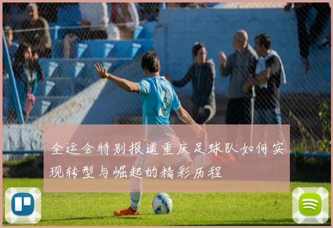 全运会特别报道重庆足球队如何实现转型与崛起的精彩历程