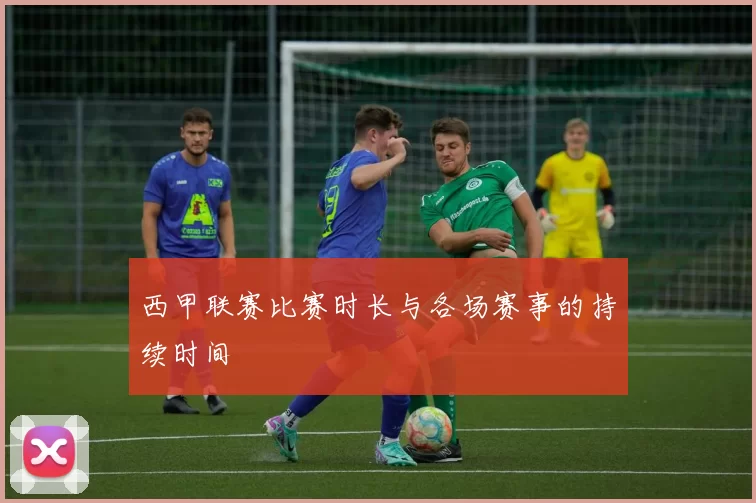 西甲联赛比赛时长与各场赛事的持续时间