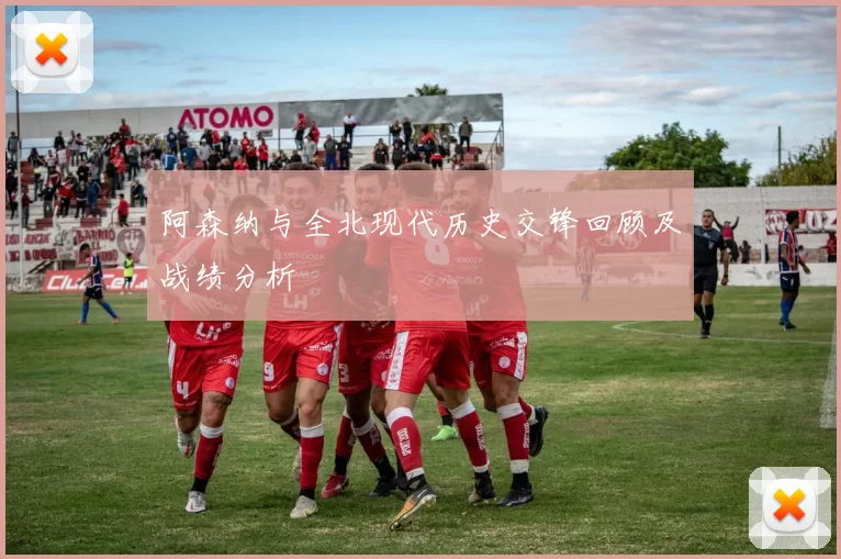 阿森纳与全北现代历史交锋回顾及战绩分析
