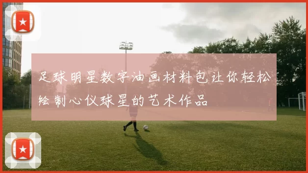 足球明星数字油画材料包让你轻松绘制心仪球星的艺术作品