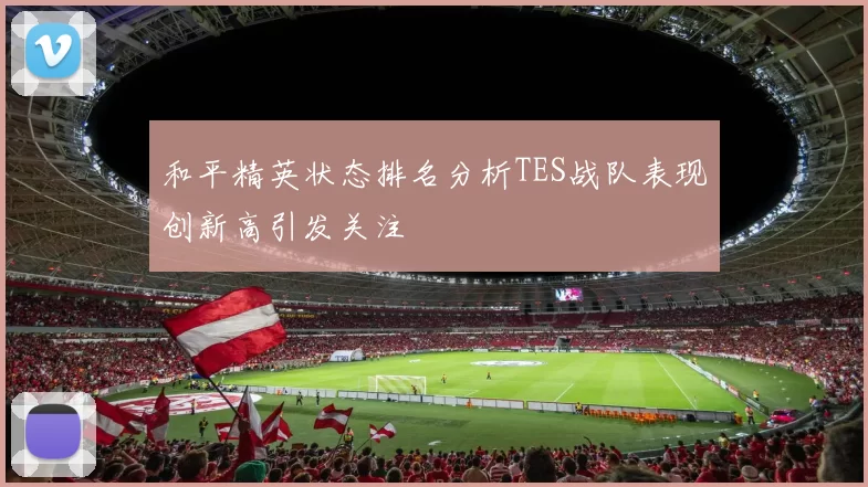 和平精英状态排名分析TES战队表现创新高引发关注