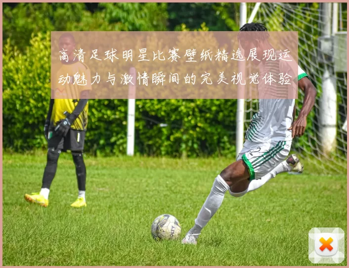 高清足球明星比赛壁纸精选展现运动魅力与激情瞬间的完美视觉体验