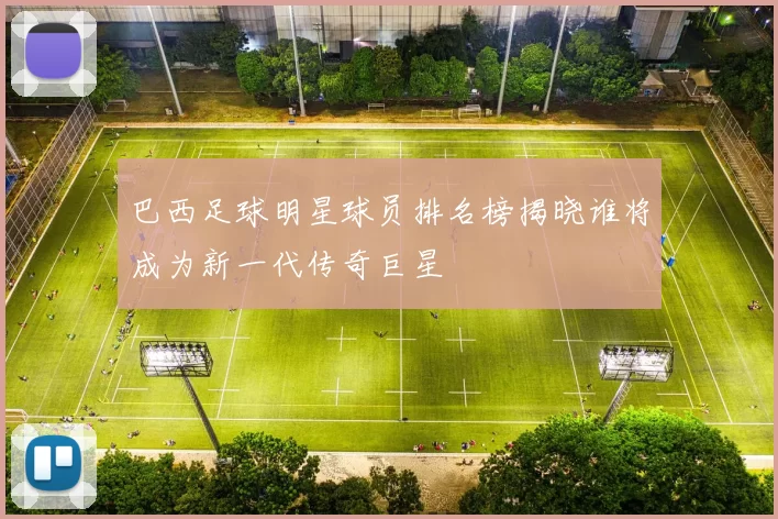 巴西足球明星球员排名榜揭晓谁将成为新一代传奇巨星