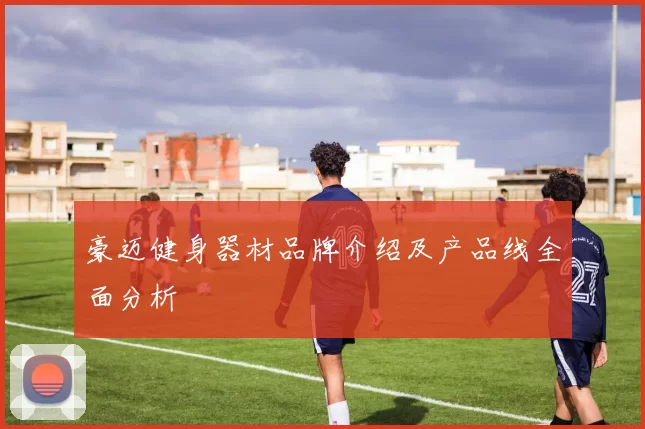 豪迈健身器材品牌介绍及产品线全面分析