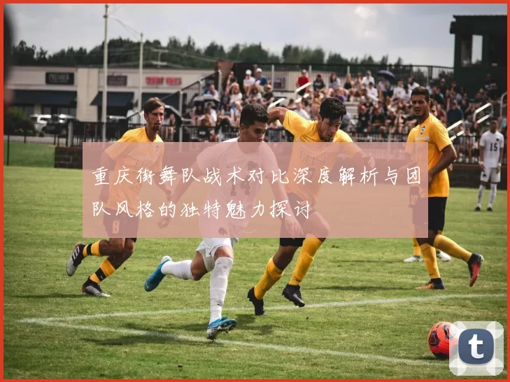 重庆街舞队战术对比深度解析与团队风格的独特魅力探讨