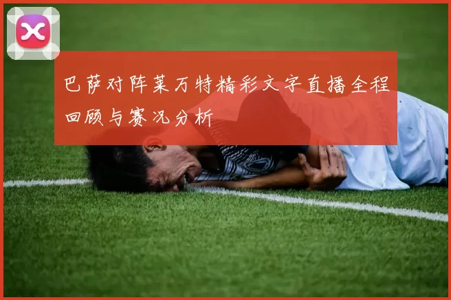 巴萨对阵莱万特精彩文字直播全程回顾与赛况分析