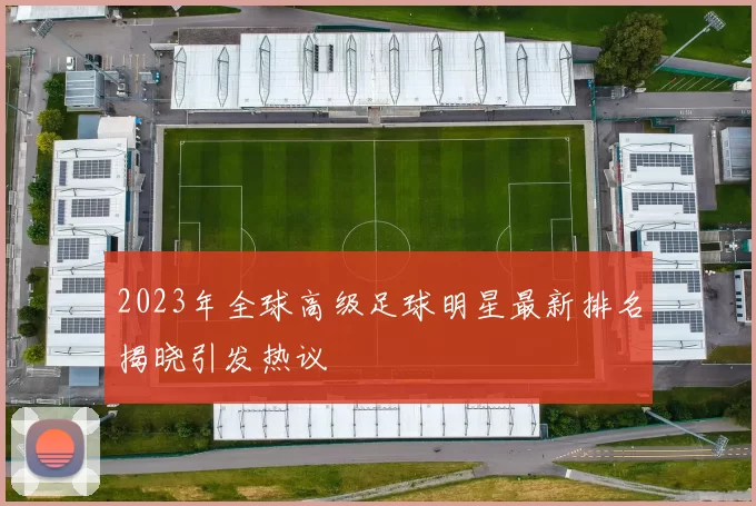 2023年全球高级足球明星最新排名揭晓引发热议