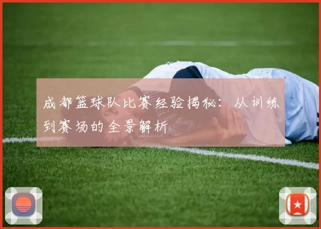 成都篮球队比赛经验揭秘：从训练到赛场的全景解析