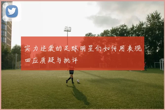 实力逆袭的足球明星们如何用表现回应质疑与批评