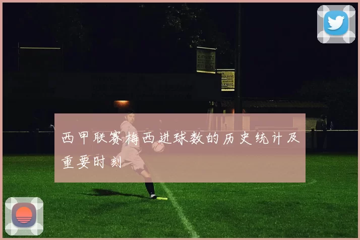 西甲联赛梅西进球数的历史统计及重要时刻