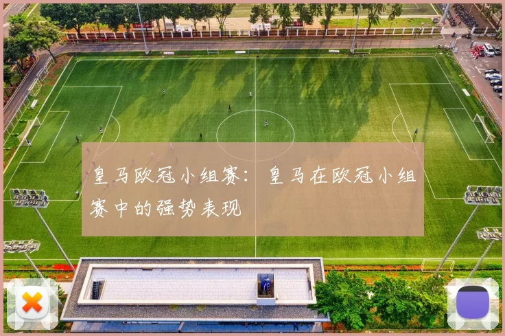 皇马欧冠小组赛：皇马在欧冠小组赛中的强势表现