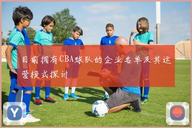 目前拥有CBA球队的企业名单及其运营模式探讨