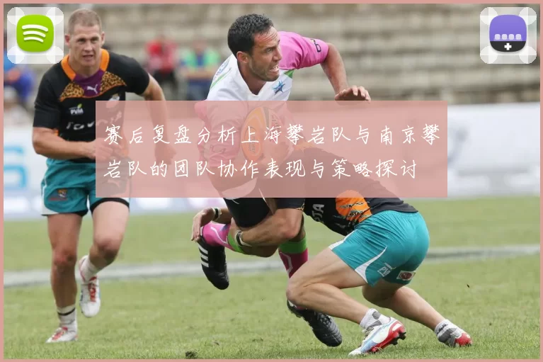 赛后复盘分析上海攀岩队与南京攀岩队的团队协作表现与策略探讨