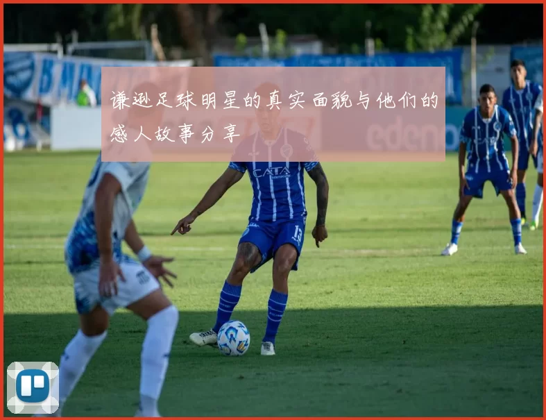 谦逊足球明星的真实面貌与他们的感人故事分享