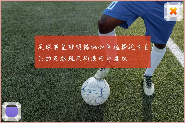 足球明星鞋码揭秘如何选择适合自己的足球鞋尺码技巧与建议