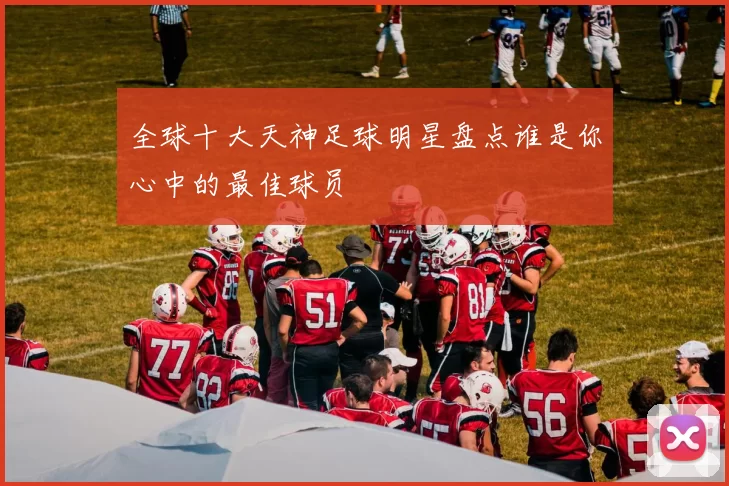 全球十大天神足球明星盘点谁是你心中的最佳球员