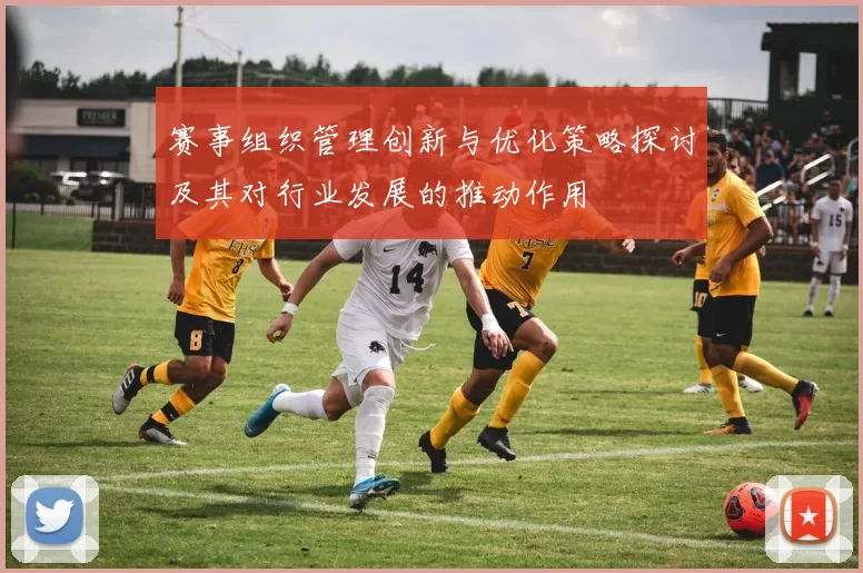 赛事组织管理创新与优化策略探讨及其对行业发展的推动作用