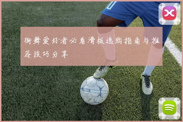 街舞爱好者必看滑板选购指南与推荐技巧分享