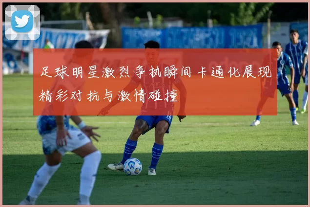 足球明星激烈争执瞬间卡通化展现精彩对抗与激情碰撞