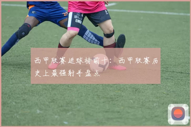 西甲联赛进球榜前十：西甲联赛历史上最强射手盘点